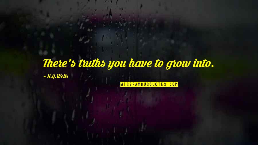 Disillusionment Quotes By H.G.Wells: There's truths you have to grow into. Disillusionment Quotes By H.G.Wells: There's truths you have to grow into.