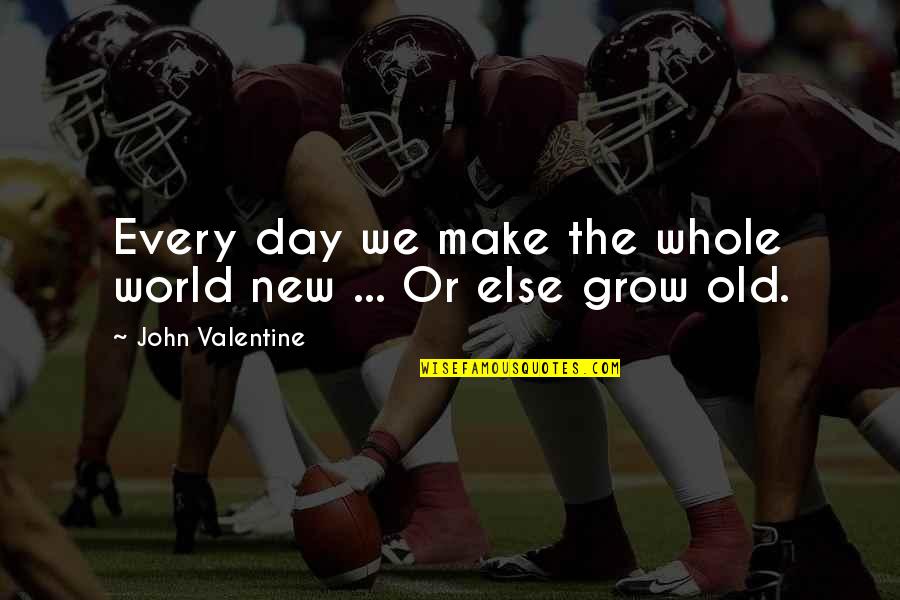 Disillusionment Quotes By John Valentine: Every day we make the whole world new Disillusionment Quotes By John Valentine: Every day we make the whole world new