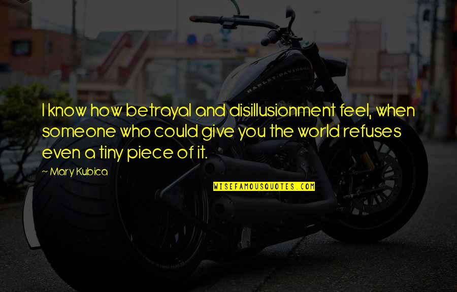 Disillusionment Quotes By Mary Kubica: I know how betrayal and disillusionment feel, when