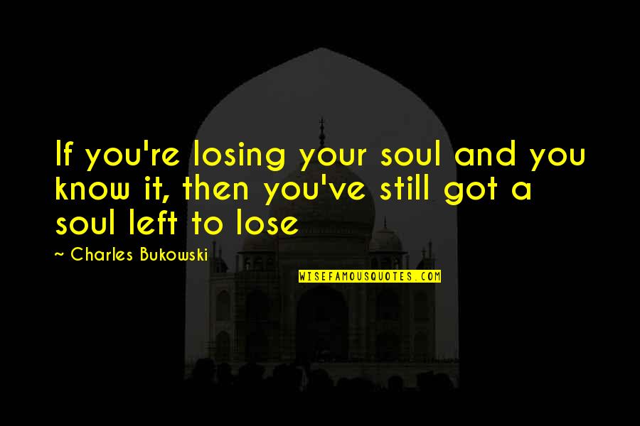 Disillusions Quotes By Charles Bukowski: If you're losing your soul and you know