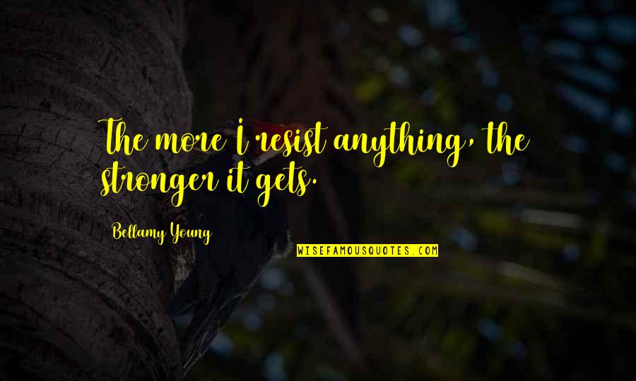 Disimular Significado Quotes By Bellamy Young: The more I resist anything, the stronger it Disimular Significado Quotes By Bellamy Young: The more I resist anything, the stronger it