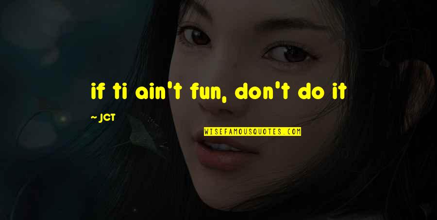 Disimular Sinonimo Quotes By JCT: if ti ain't fun, don't do it