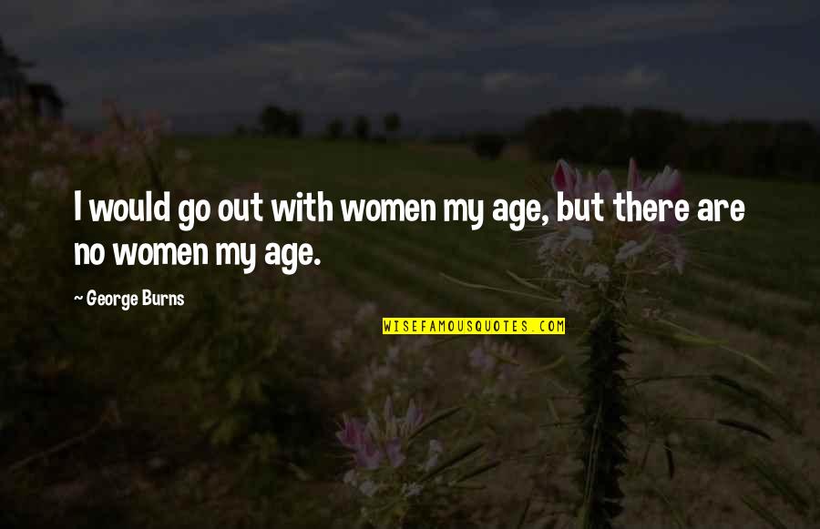 Disincarna Quotes By George Burns: I would go out with women my age,