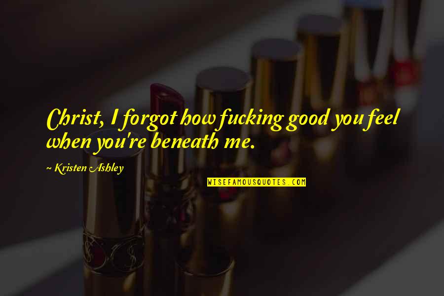Disincarna Quotes By Kristen Ashley: Christ, I forgot how fucking good you feel