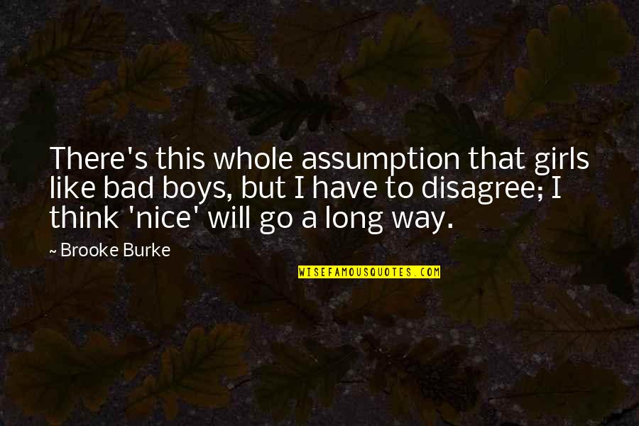 Disincarnated Quotes By Brooke Burke: There's this whole assumption that girls like bad Disincarnated Quotes By Brooke Burke: There's this whole assumption that girls like bad