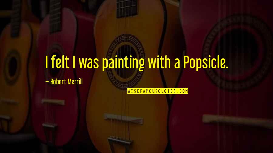 Disincentivised Quotes By Robert Merrill: I felt I was painting with a Popsicle. Disincentivised Quotes By Robert Merrill: I felt I was painting with a Popsicle.