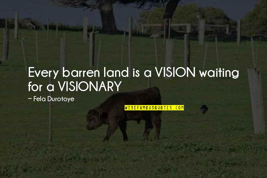 Disindividuation Quotes By Fela Durotoye: Every barren land is a VISION waiting for Disindividuation Quotes By Fela Durotoye: Every barren land is a VISION waiting for