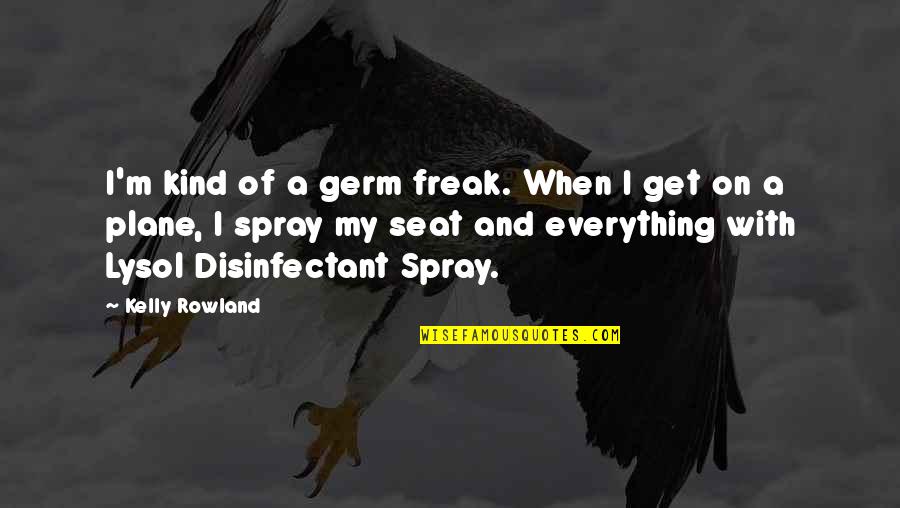 Disinfectant Germ Spray Quotes By Kelly Rowland: I'm kind of a germ freak. When I