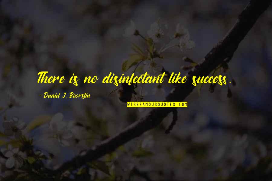 Disinfectant Quotes By Daniel J. Boorstin: There is no disinfectant like success.