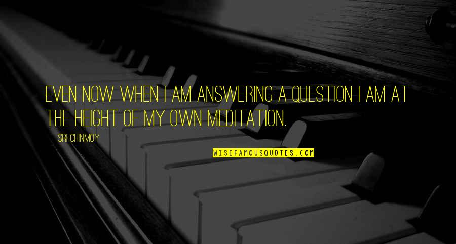 Disinfected Quotes By Sri Chinmoy: Even now when I am answering a question