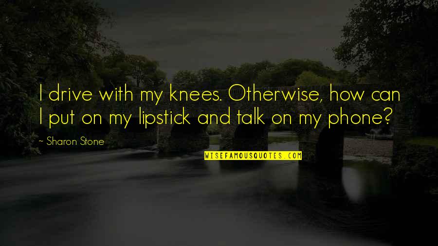Disinger Ortho Quotes By Sharon Stone: I drive with my knees. Otherwise, how can