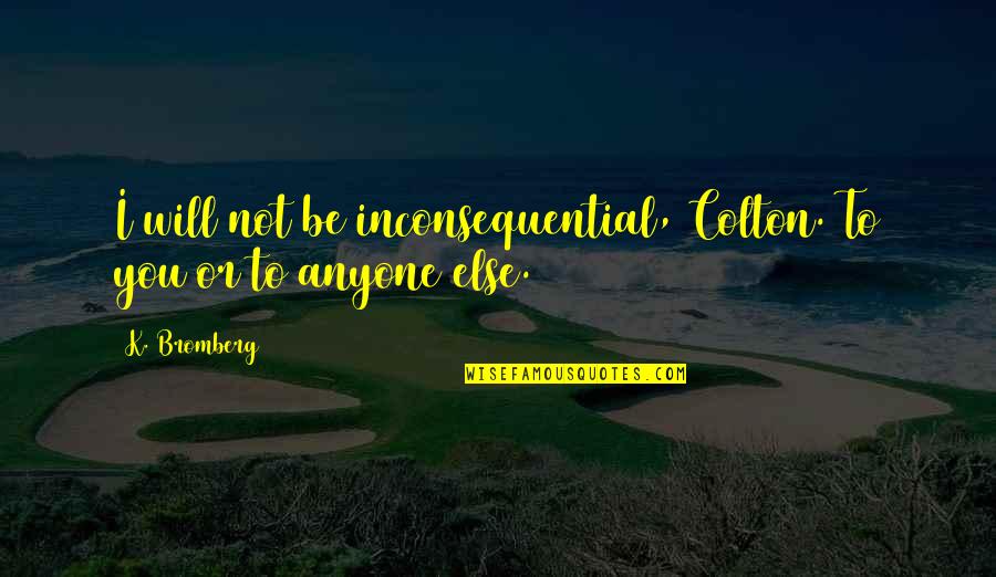 Disinhibition Syndrome Quotes By K. Bromberg: I will not be inconsequential, Colton. To you