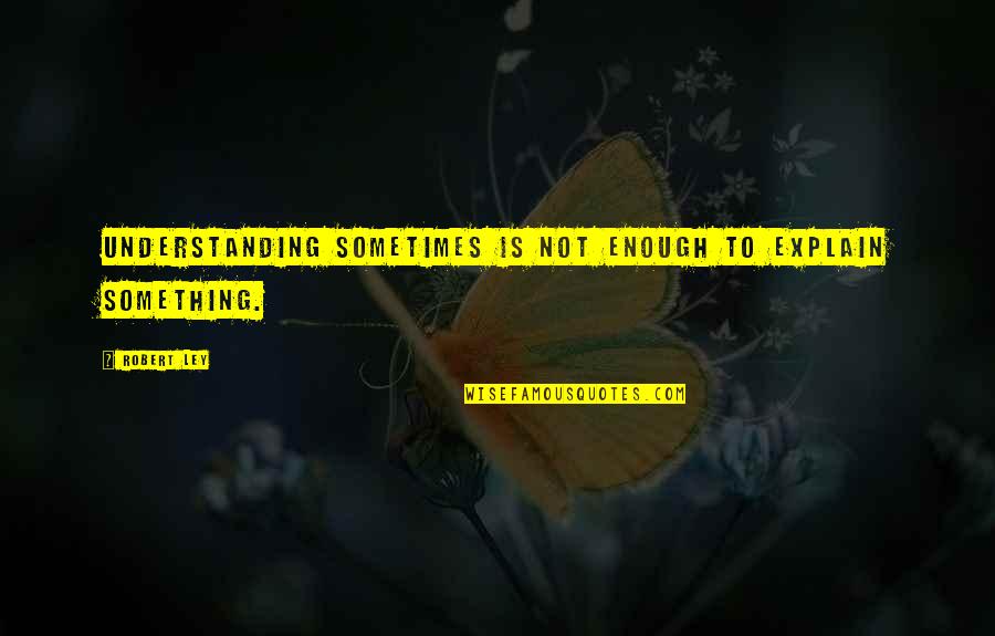 Disini Menunggu Quotes By Robert Ley: Understanding sometimes is not enough to explain something.