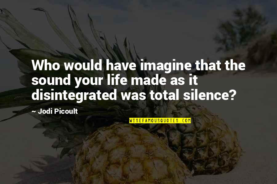 Disintegrated Quotes By Jodi Picoult: Who would have imagine that the sound your