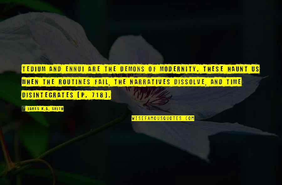 Disintegrates Quotes By James K.A. Smith: Tedium and ennui are the demons of modernity.