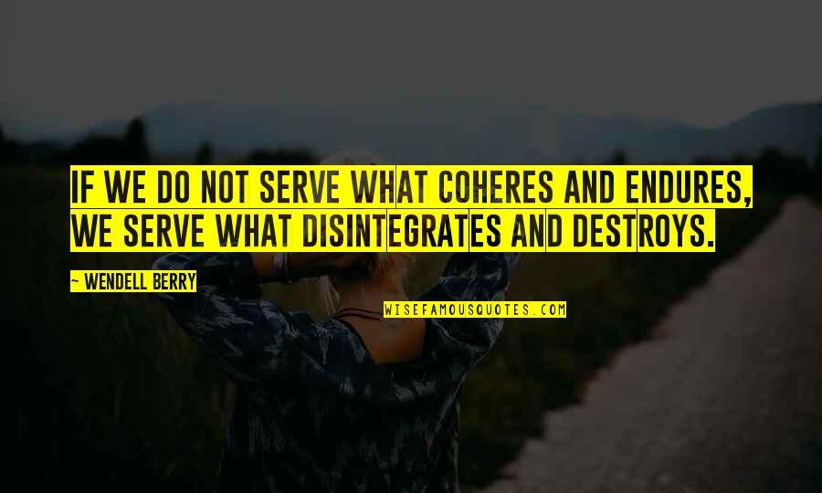 Disintegrates Quotes By Wendell Berry: If we do not serve what coheres and