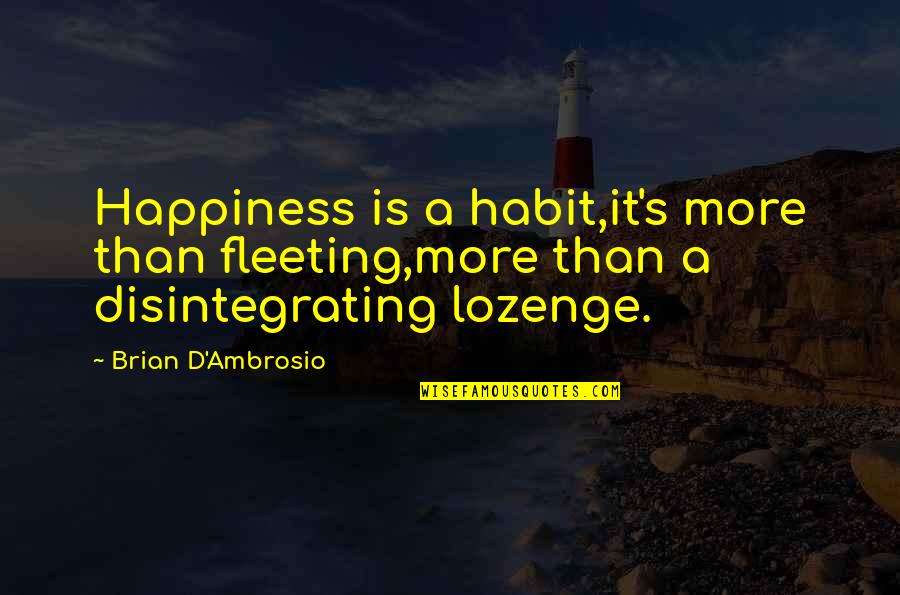Disintegrating Quotes By Brian D'Ambrosio: Happiness is a habit,it's more than fleeting,more than