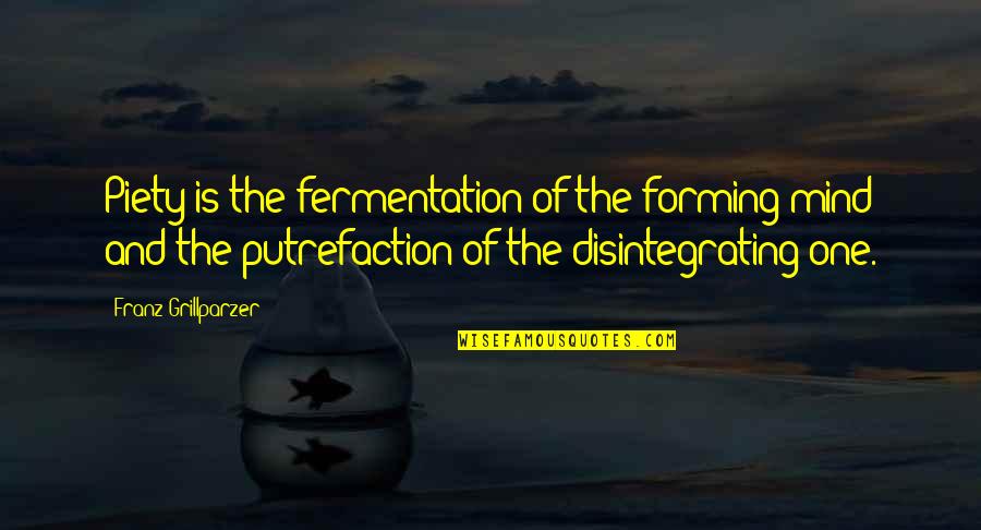 Disintegrating Quotes By Franz Grillparzer: Piety is the fermentation of the forming mind