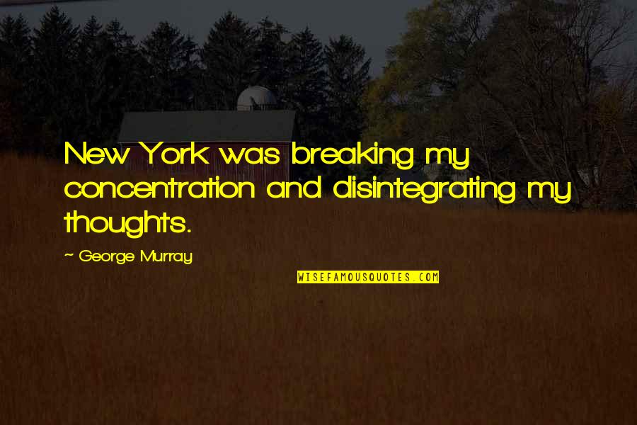 Disintegrating Quotes By George Murray: New York was breaking my concentration and disintegrating