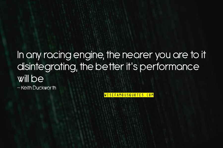 Disintegrating Quotes By Keith Duckworth: In any racing engine, the nearer you are