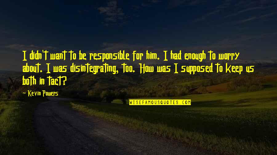 Disintegrating Quotes By Kevin Powers: I didn't want to be responsible for him.