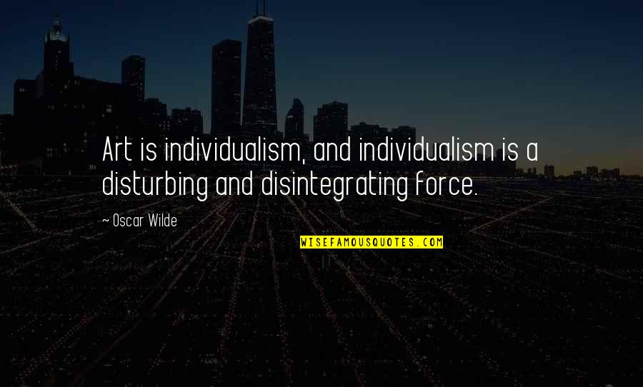 Disintegrating Quotes By Oscar Wilde: Art is individualism, and individualism is a disturbing