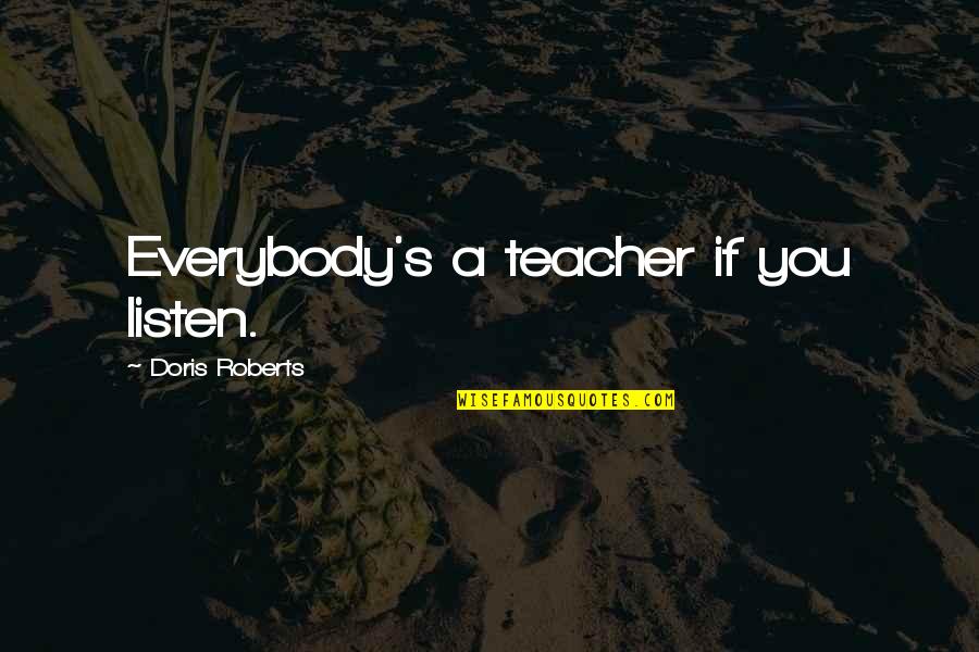 Disintegrative Quotes By Doris Roberts: Everybody's a teacher if you listen.