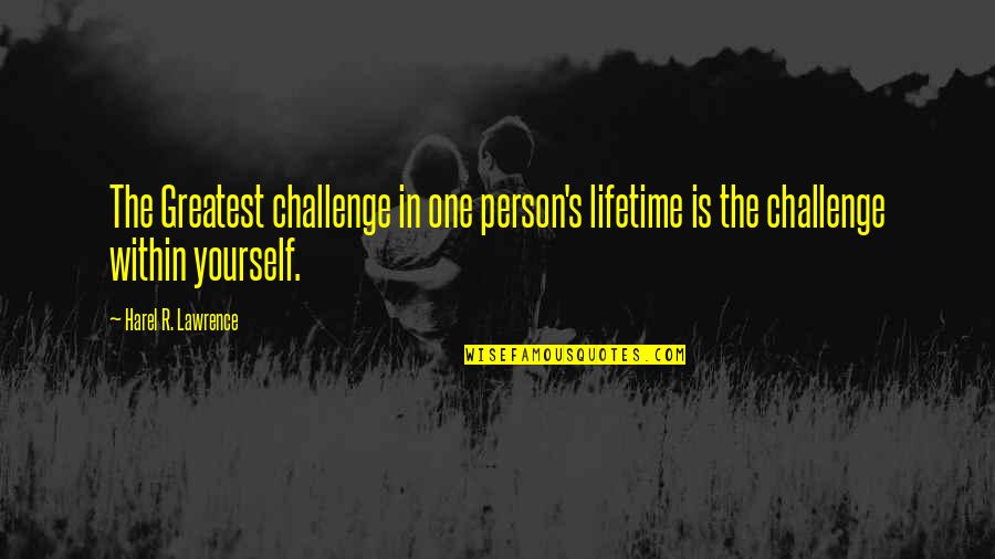 Disinter Quotes By Harel R. Lawrence: The Greatest challenge in one person's lifetime is