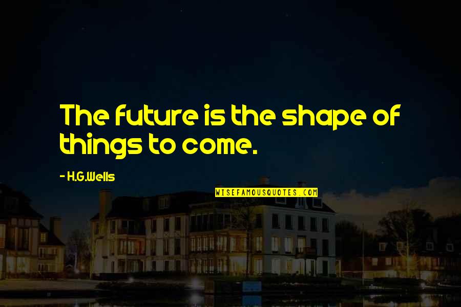 Disinterest Quotes By H.G.Wells: The future is the shape of things to