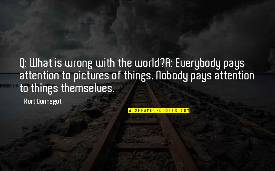 Disinterested Benevolence Quotes By Kurt Vonnegut: Q: What is wrong with the world?A: Everybody Disinterested Benevolence Quotes By Kurt Vonnegut: Q: What is wrong with the world?A: Everybody