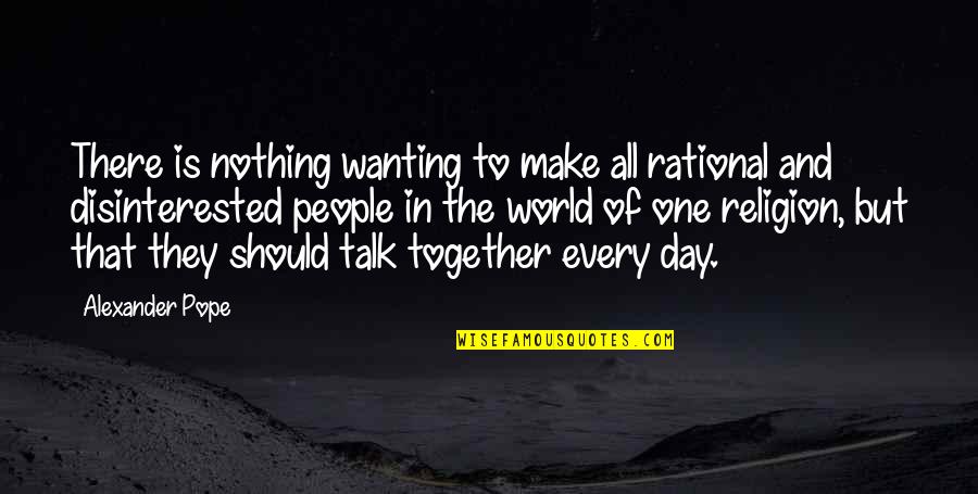 Disinterested Quotes By Alexander Pope: There is nothing wanting to make all rational