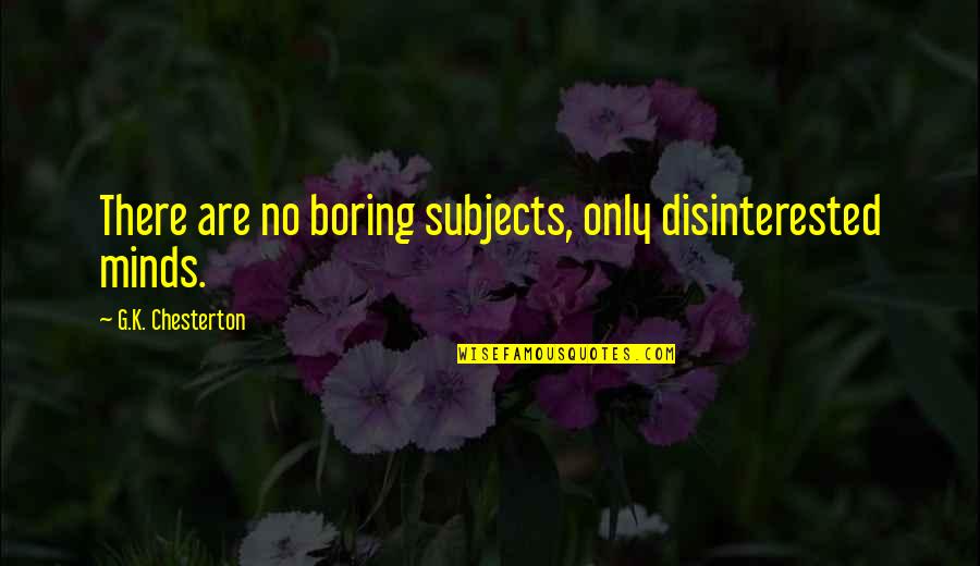 Disinterested Quotes By G.K. Chesterton: There are no boring subjects, only disinterested minds.