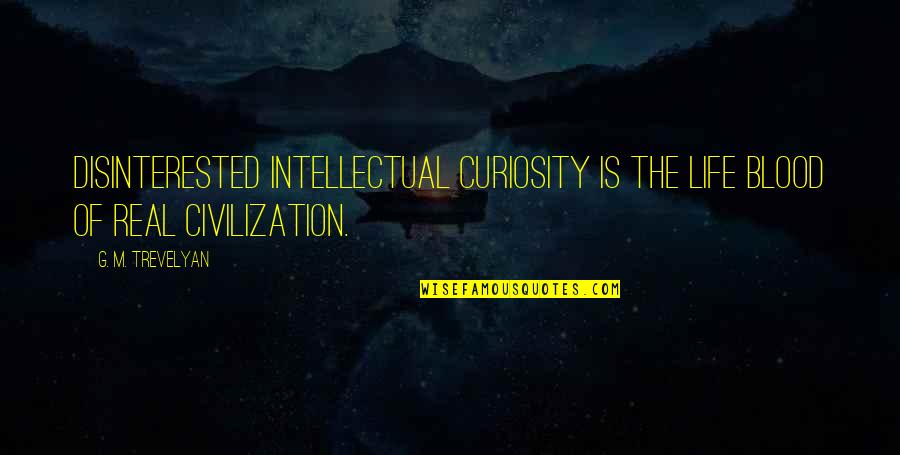 Disinterested Quotes By G. M. Trevelyan: Disinterested intellectual curiosity is the life blood of