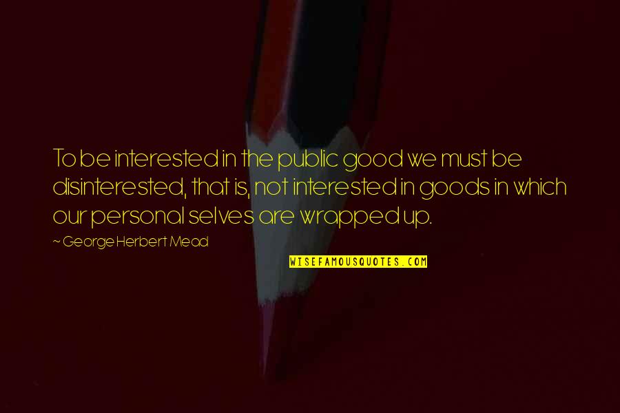 Disinterested Quotes By George Herbert Mead: To be interested in the public good we