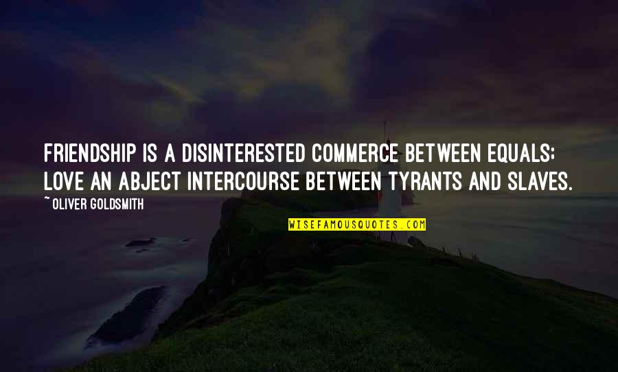 Disinterested Quotes By Oliver Goldsmith: Friendship is a disinterested commerce between equals; love