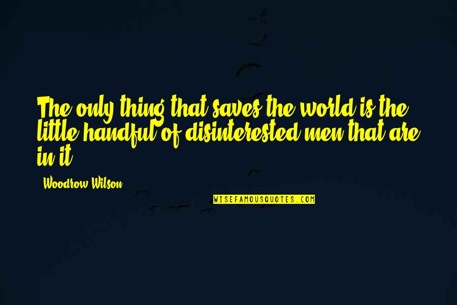 Disinterested Quotes By Woodrow Wilson: The only thing that saves the world is