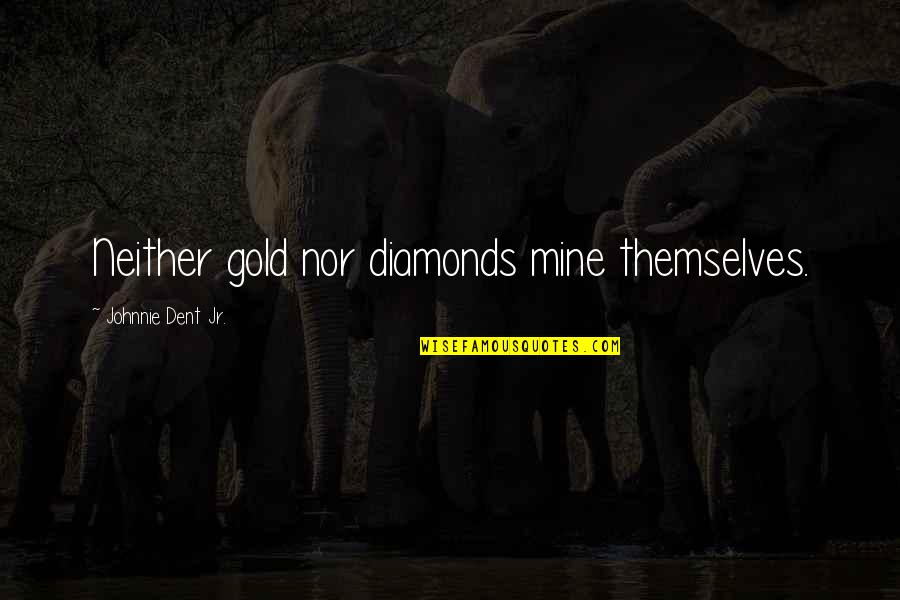 Disinterestedly Quotes By Johnnie Dent Jr.: Neither gold nor diamonds mine themselves.