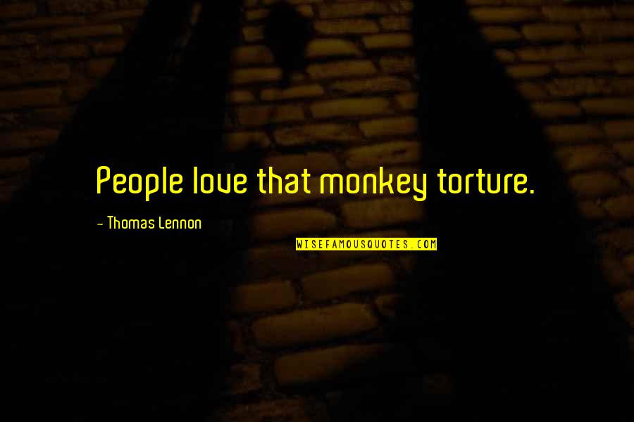 Disintermediation Seriously Affected Quotes By Thomas Lennon: People love that monkey torture. Disintermediation Seriously Affected Quotes By Thomas Lennon: People love that monkey torture.