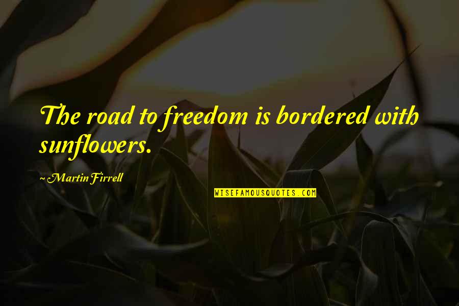 Disipador De Calor Quotes By Martin Firrell: The road to freedom is bordered with sunflowers. Disipador De Calor Quotes By Martin Firrell: The road to freedom is bordered with sunflowers.