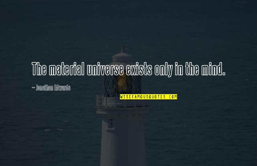 Disjad Quotes By Jonathan Edwards: The material universe exists only in the mind. Disjad Quotes By Jonathan Edwards: The material universe exists only in the mind.