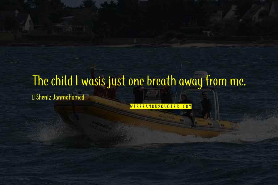 Disjoins Quotes By Sheniz Janmohamed: The child I wasis just one breath away