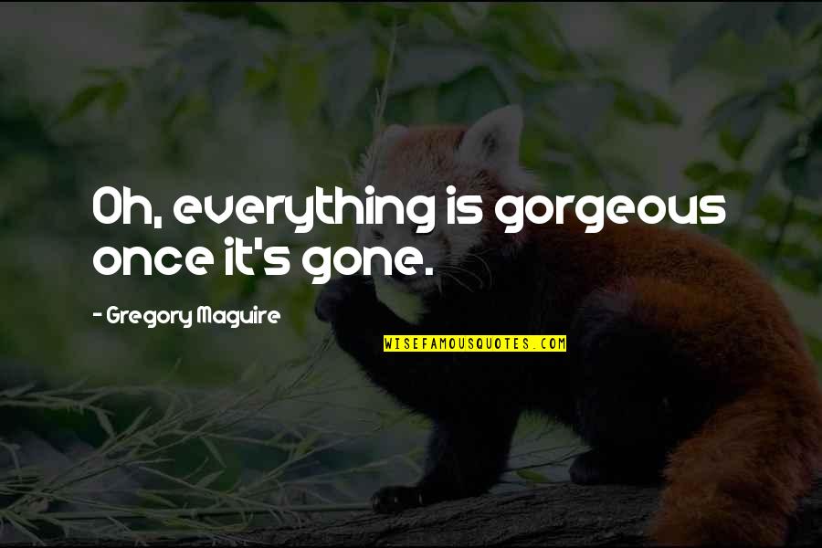 Disjunction Examples Quotes By Gregory Maguire: Oh, everything is gorgeous once it's gone.