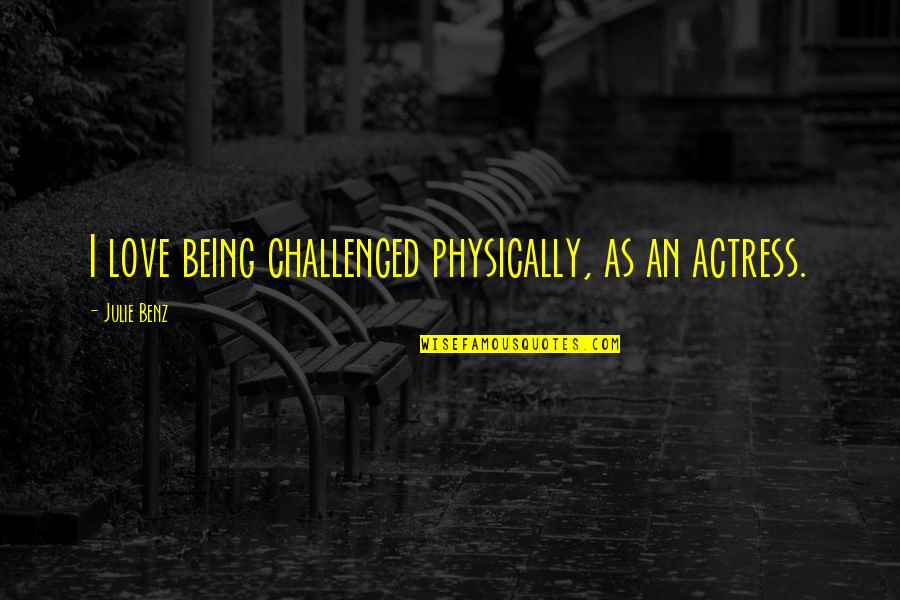Disjunction Examples Quotes By Julie Benz: I love being challenged physically, as an actress.