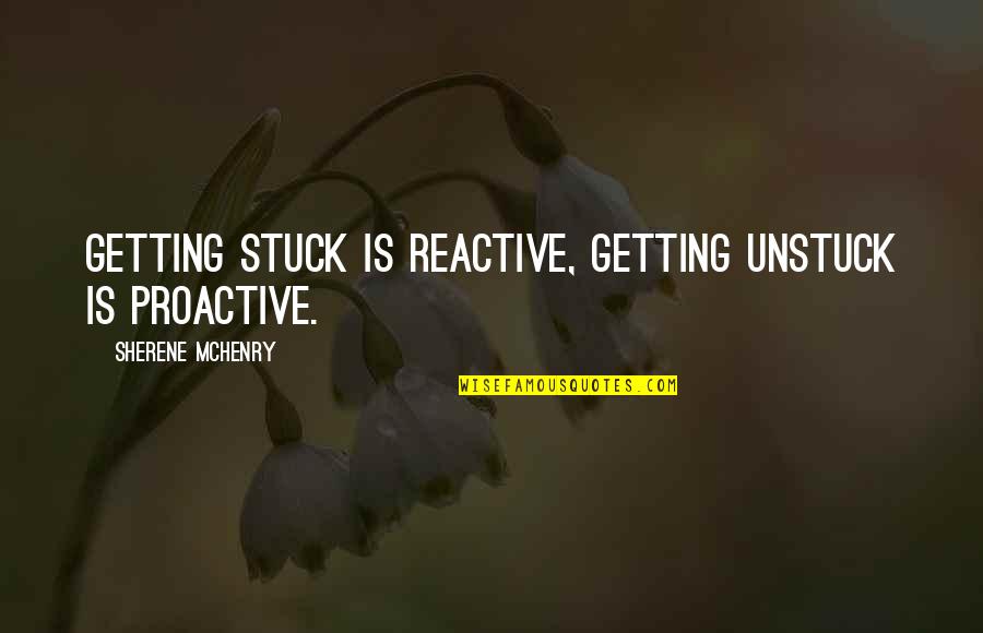 Disks Quotes By Sherene McHenry: Getting stuck is reactive, getting unstuck is proactive.