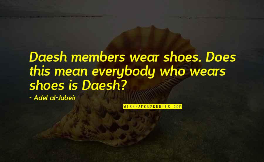 Dislaiming Quotes By Adel Al-Jubeir: Daesh members wear shoes. Does this mean everybody