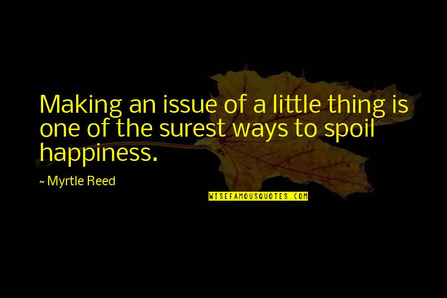 Dislikable Quotes By Myrtle Reed: Making an issue of a little thing is