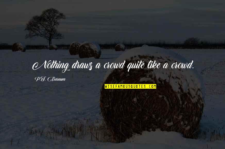 Dislikable Quotes By P.T. Barnum: Nothing draws a crowd quite like a crowd.