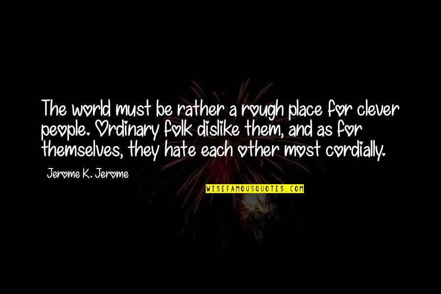Dislike And Hate Quotes By Jerome K. Jerome: The world must be rather a rough place