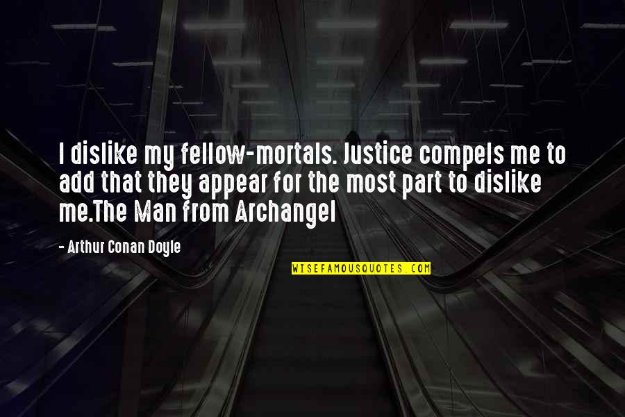 Dislike Me Quotes By Arthur Conan Doyle: I dislike my fellow-mortals. Justice compels me to Dislike Me Quotes By Arthur Conan Doyle: I dislike my fellow-mortals. Justice compels me to