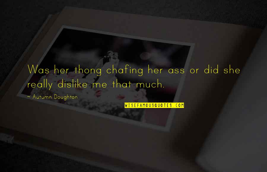 Dislike Me Quotes By Autumn Doughton: Was her thong chafing her ass or did Dislike Me Quotes By Autumn Doughton: Was her thong chafing her ass or did
